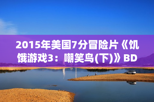 2015年美国7分冒险片《饥饿游戏3：嘲笑鸟(下)》BD中英双字