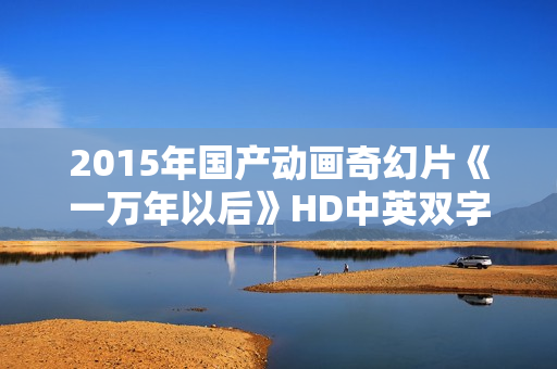 2015年国产动画奇幻片《一万年以后》HD中英双字
