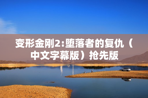 变形金刚2:堕落者的复仇（中文字幕版）抢先版