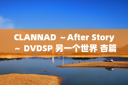 CLANNAD ～After Story～ DVDSP 另一个世界 杏篇