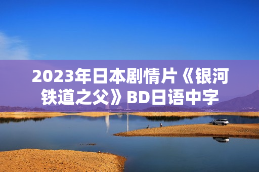 2023年日本剧情片《银河铁道之父》BD日语中字