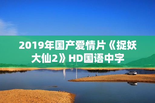 2019年国产爱情片《捉妖大仙2》HD国语中字