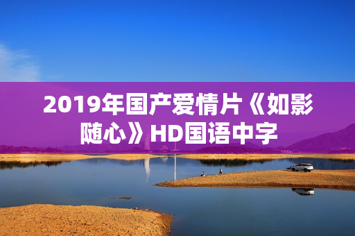 2019年国产爱情片《如影随心》HD国语中字