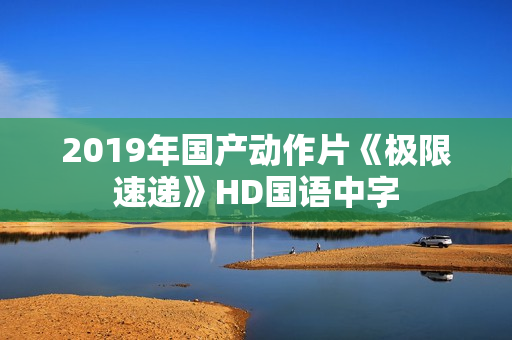 2019年国产动作片《极限速递》HD国语中字