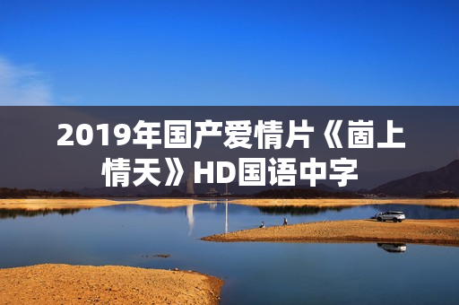 2019年国产爱情片《崮上情天》HD国语中字