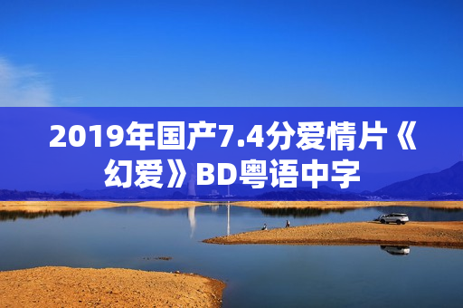 2019年国产7.4分爱情片《幻爱》BD粤语中字