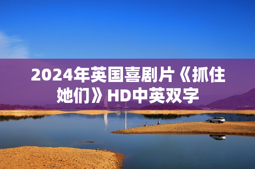 2024年英国喜剧片《抓住她们》HD中英双字