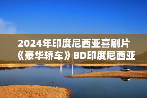 2024年印度尼西亚喜剧片《豪华轿车》BD印度尼西亚语中字