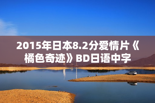 2015年日本8.2分爱情片《橘色奇迹》BD日语中字