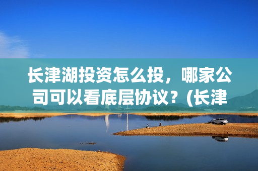 长津湖投资怎么投，哪家公司可以看底层协议？(长津湖的投资)