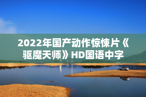 2022年国产动作惊悚片《驱魔天师》HD国语中字