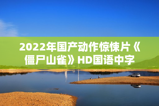 2022年国产动作惊悚片《僵尸山雀》HD国语中字