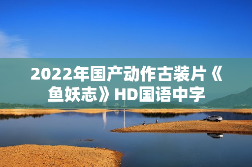 2022年国产动作古装片《鱼妖志》HD国语中字
