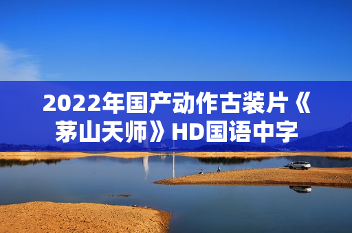2022年国产动作古装片《茅山天师》HD国语中字