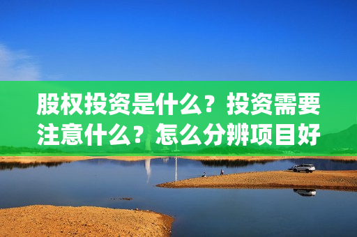 股权投资是什么？投资需要注意什么？怎么分辨项目好坏？(私募股权投资是什么)