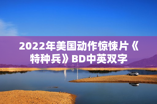 2022年美国动作惊悚片《特种兵》BD中英双字