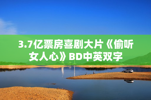 3.7亿票房喜剧大片《偷听女人心》BD中英双字