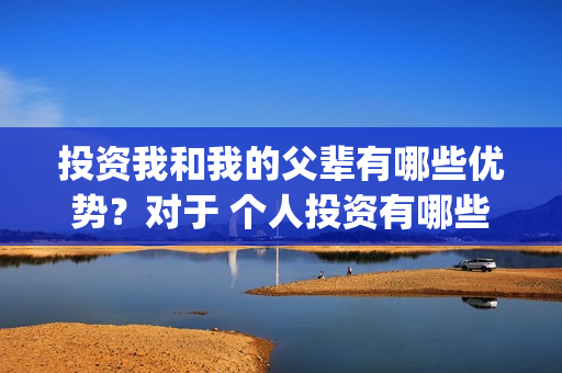 投资我和我的父辈有哪些优势？对于 个人投资有哪些保障？(电影我和我的父辈总投资)