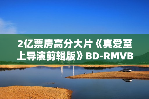 2亿票房高分大片《真爱至上导演剪辑版》BD-RMVB/中英双字