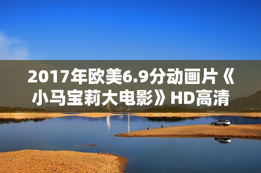 2017年欧美6.9分动画片《小马宝莉大电影》HD高清国语中字