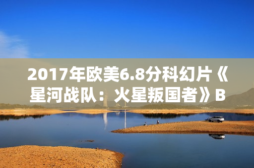 2017年欧美6.8分科幻片《星河战队：火星叛国者》BD中英双字修复