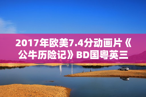 2017年欧美7.4分动画片《公牛历险记》BD国粤英三语中英双字