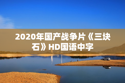 2020年国产战争片《三块石》HD国语中字