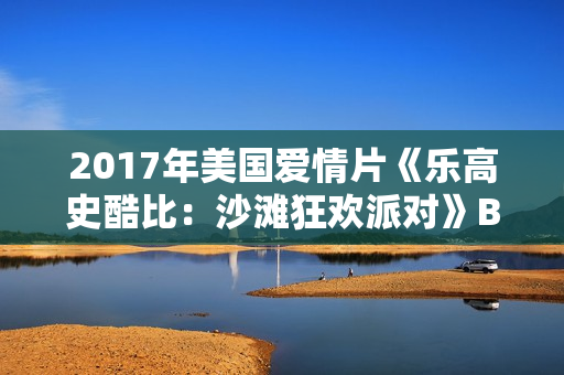 2017年美国爱情片《乐高史酷比：沙滩狂欢派对》BD中英双字