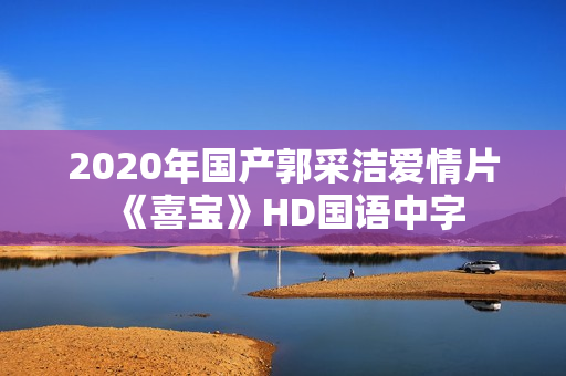 2020年国产郭采洁爱情片《喜宝》HD国语中字