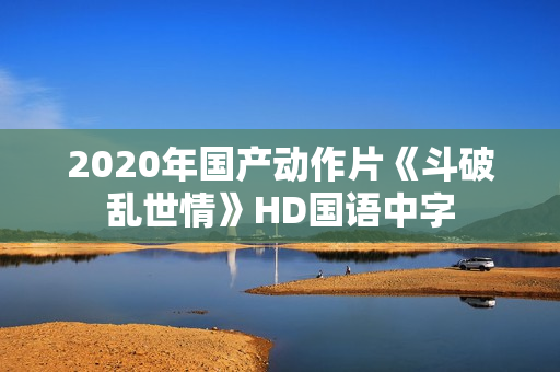 2020年国产动作片《斗破乱世情》HD国语中字