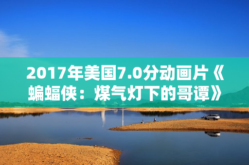 2017年美国7.0分动画片《蝙蝠侠：煤气灯下的哥谭》BD中英双字