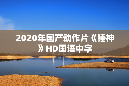 2020年国产动作片《锤神》HD国语中字