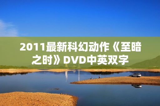 2011最新科幻动作《至暗之时》DVD中英双字