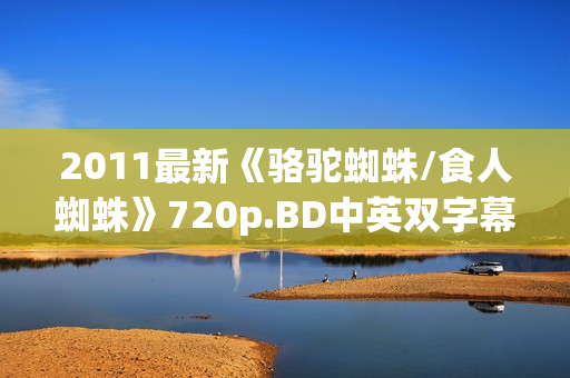 2011最新《骆驼蜘蛛/食人蜘蛛》720p.BD中英双字幕