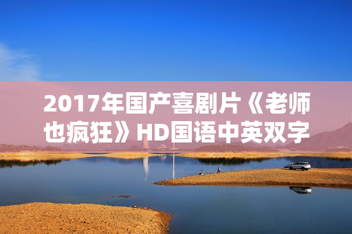 2017年国产喜剧片《老师也疯狂》HD国语中英双字