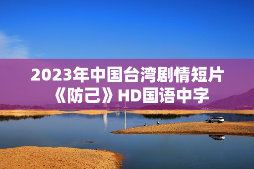 2023年中国台湾剧情短片《防己》HD国语中字