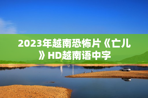2023年越南恐怖片《亡儿》HD越南语中字