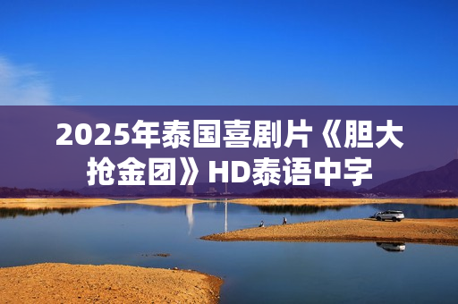 2025年泰国喜剧片《胆大抢金团》HD泰语中字