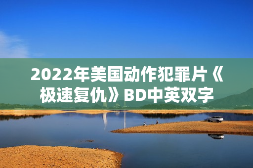 2022年美国动作犯罪片《极速复仇》BD中英双字