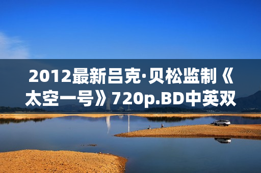 2012最新吕克·贝松监制《太空一号》720p.BD中英双字幕