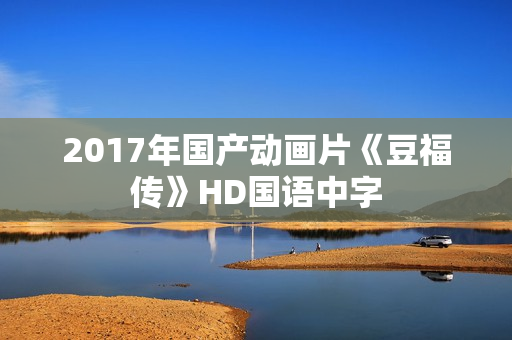 2017年国产动画片《豆福传》HD国语中字