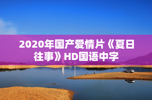 2020年国产爱情片《夏日往事》HD国语中字