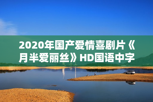 2020年国产爱情喜剧片《月半爱丽丝》HD国语中字