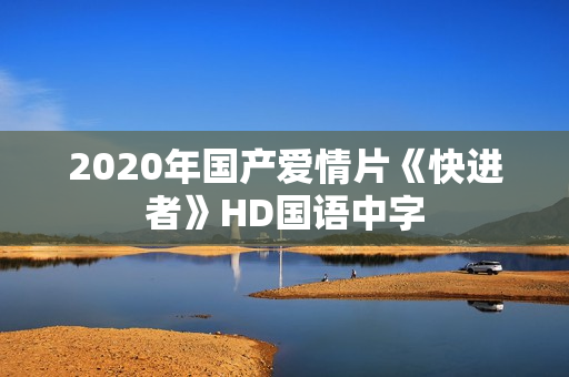 2020年国产爱情片《快进者》HD国语中字