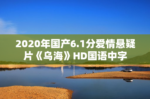 2020年国产6.1分爱情悬疑片《乌海》HD国语中字