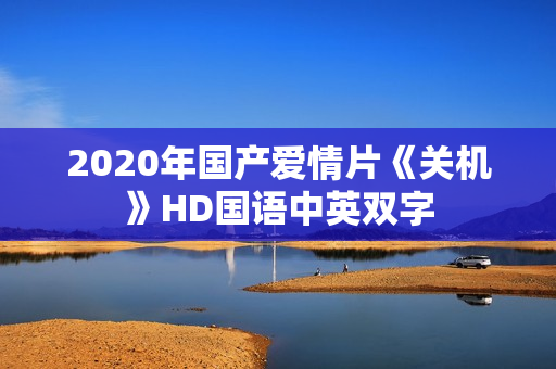 2020年国产爱情片《关机》HD国语中英双字