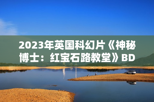2023年英国科幻片《神秘博士：红宝石路教堂》BD中英双字