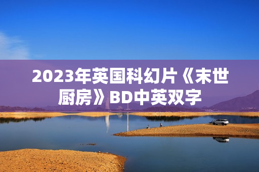 2023年英国科幻片《末世厨房》BD中英双字