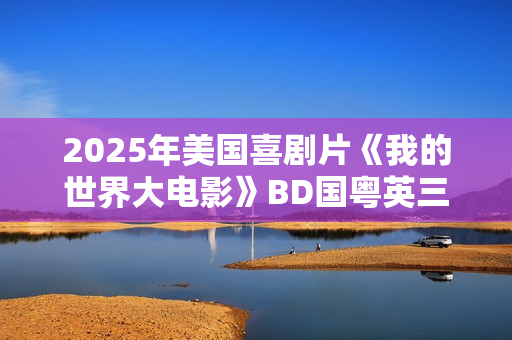 2025年美国喜剧片《我的世界大电影》BD国粤英三语中英双字
