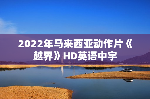 2022年马来西亚动作片《越界》HD英语中字